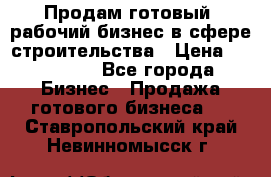 Продам готовый, рабочий бизнес в сфере строительства › Цена ­ 950 000 - Все города Бизнес » Продажа готового бизнеса   . Ставропольский край,Невинномысск г.